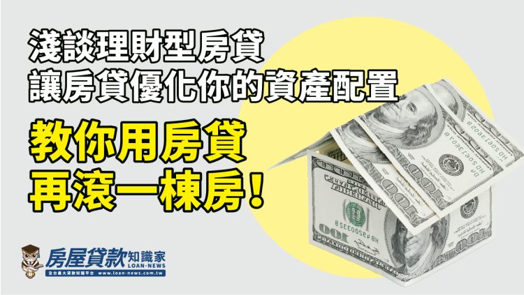 淺談理財型房貸-讓房貸優化你的資產配置,教你用房貸再滾一棟房!