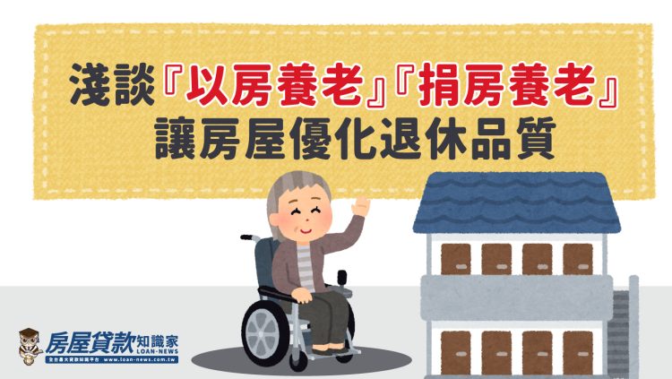 淺談「以房養老」「捐房養老」 讓房屋優化退休品質