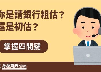 你是請銀行粗估？還是初估？掌握四關鍵！