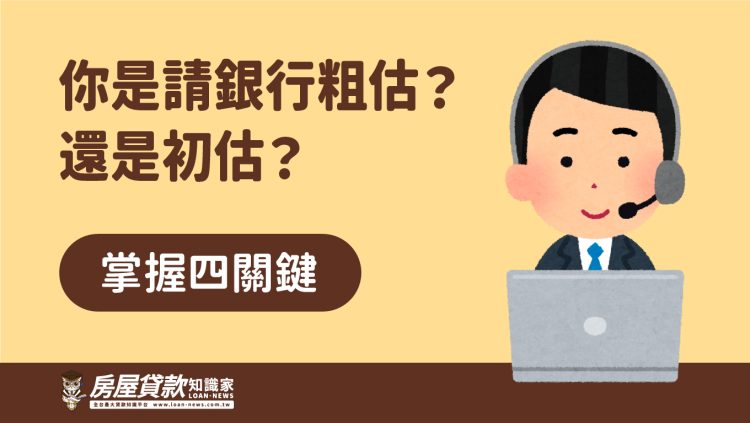 你是請銀行粗估？還是初估？掌握四關鍵！