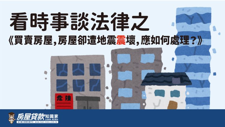 看時事談法律之《買賣房屋,房屋卻遭地震震壞,應如何處理?》