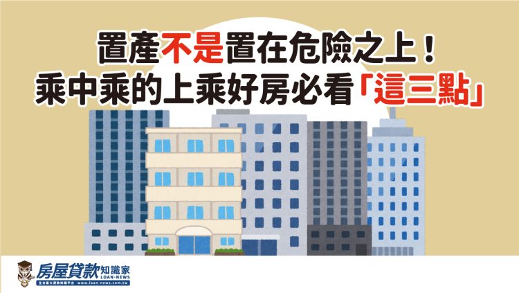 置產不是置在危險之上!乘中乘的上乘好房必看「這三點」