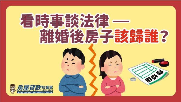 看時事談法律 –<離婚後房子該歸誰?>