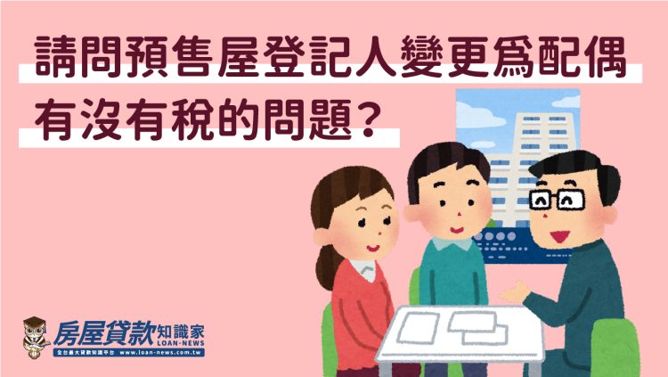 Q1558：請問預售屋登記人變更為配偶，有沒有稅的問題？