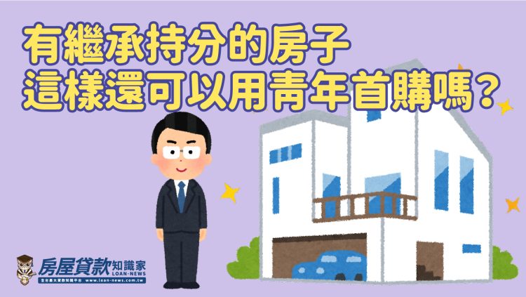 Q1310:有繼承持分的房子這樣還可以用青年首購嗎?