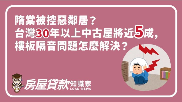 隋棠被控惡鄰居？台灣30年以上中古屋將近五成，樓板隔音問題怎麼解決？