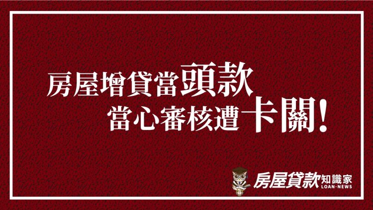 房屋增貸當頭款,當心審核遭卡關!