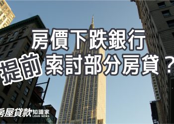 房價下跌銀行提前索討部分房貸？或本金差額