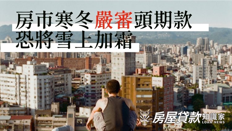 房市寒冬嚴審頭期款恐將雪上加霜