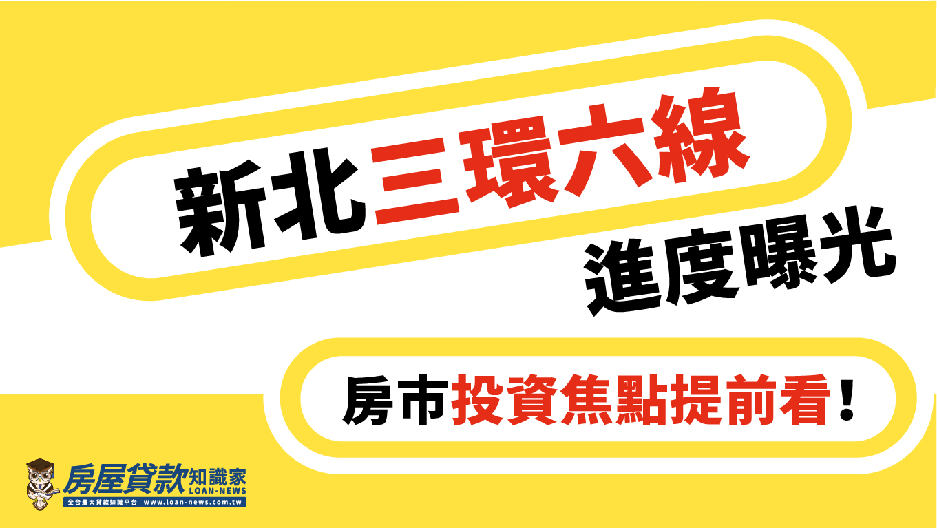 新北三環六線進度曝光，房市投資焦點提前看！