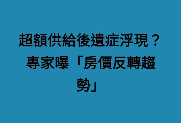 超額供給後遺症浮現？專家曝「房價反轉趨勢」