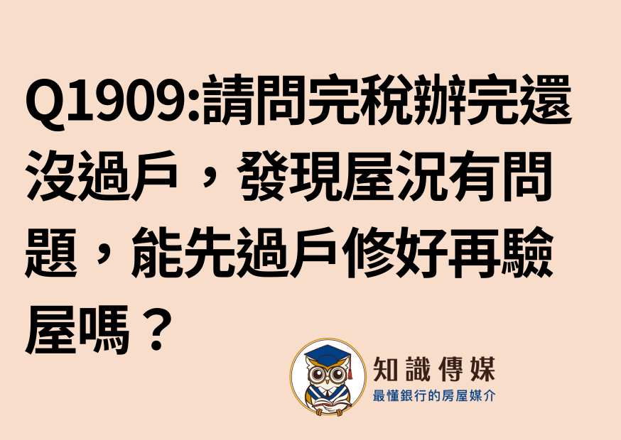 Q1909:請問完稅辦完了但還沒過戶,現在發現屋況有問題,所以完稅後面的流程都停擺了,不過我最近很煩惱銀行滿水位的問題怕後面銀行沒錢貸給我了,是不是可以透過協議約定先過戶等屋況修繕好了再驗屋?