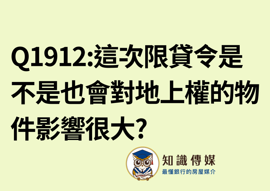 Q1912:這次的限貸令是不是也會對地上權的物件影響很大?