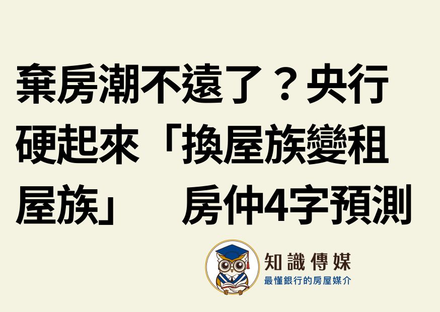 棄房潮不遠了?央行硬起來「換屋族變租屋族」 房仲4字預測
