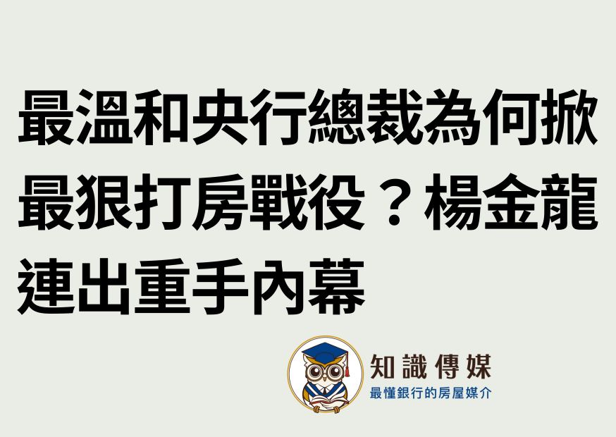 最溫和央行總裁為何掀最狠打房戰役?楊金龍連出重手內幕