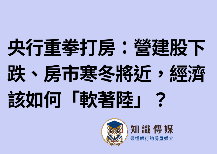 央行重拳打房：營建股下跌、房市寒冬將近，經濟該如何「軟著陸」？