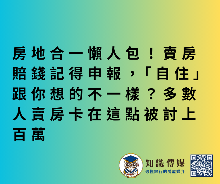 【房知識】房地合一懶人包！賣房賠錢記得申報，「自住」跟你想的不一樣？多數人賣房卡在這點被討上百萬