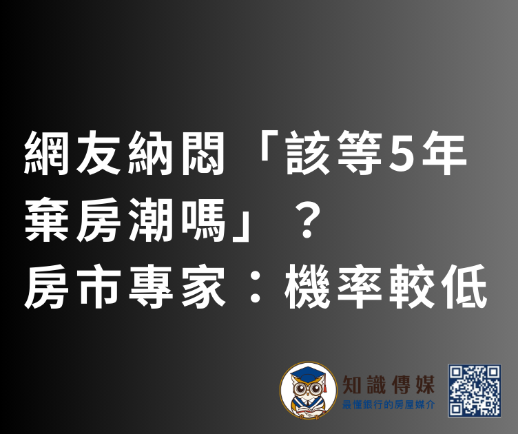 網友納悶「該等5年棄房潮嗎」？房市專家：機率較低