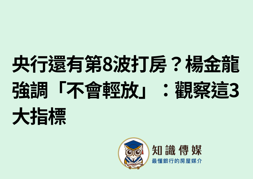 央行還有第8波打房？楊金龍強調「不會輕放」：觀察這3大指標