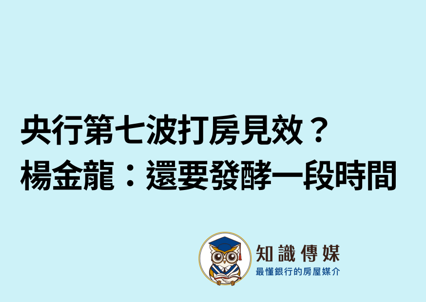 央行第七波打房見效? 楊金龍:還要發酵一段時間