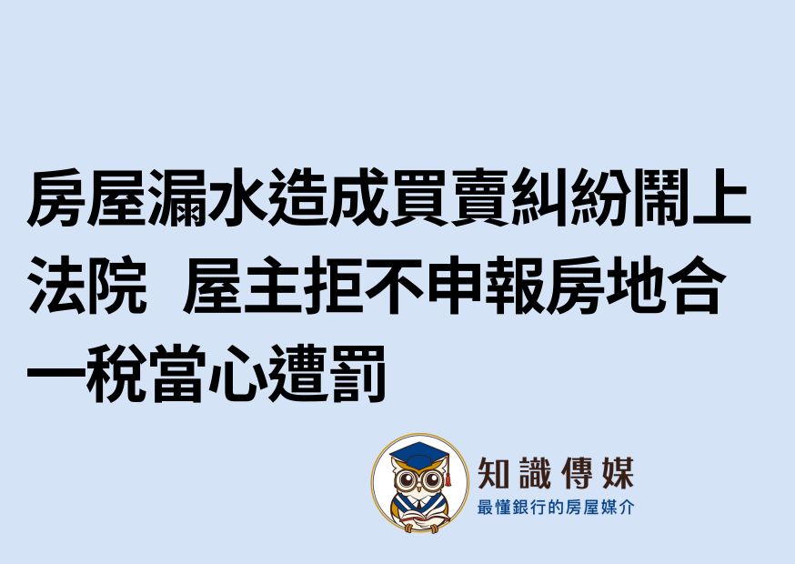 房屋漏水造成買賣糾紛鬧上法院 屋主拒不申報房地合一稅當心遭罰