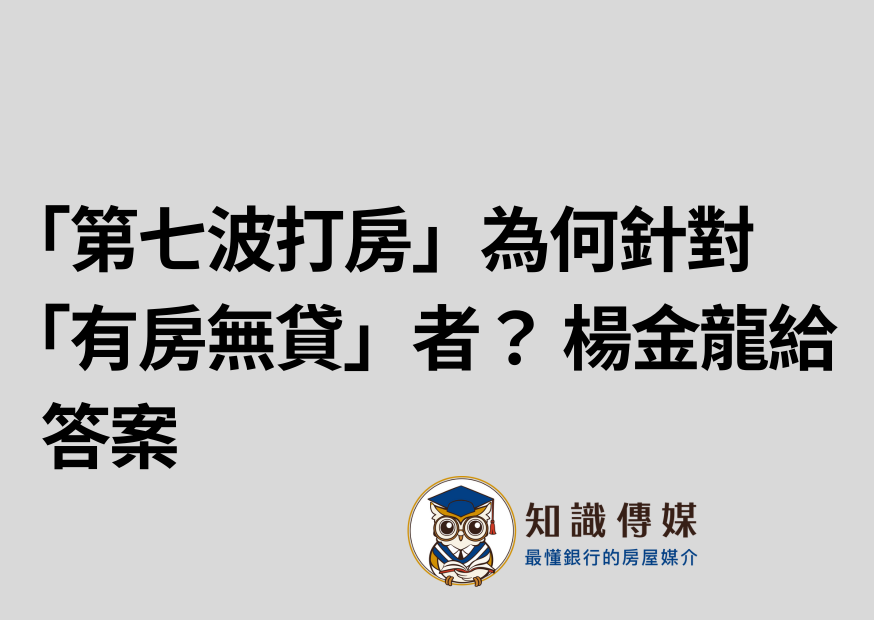 「第七波打房」為何針對「有房無貸」者? 楊金龍給答案