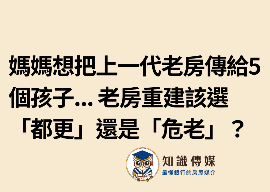媽媽想把上一代老房傳給5個孩子… 老房重建該選「都更」還是「危老」?