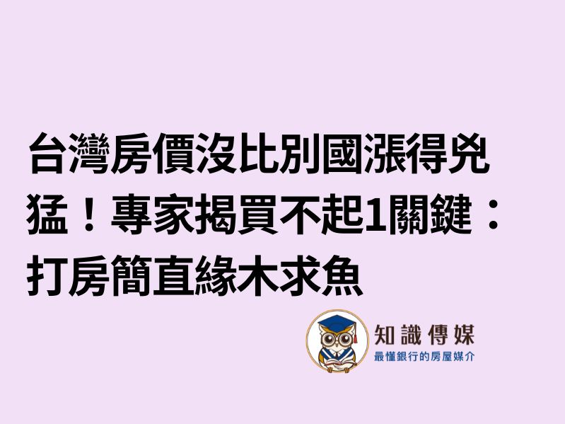 台灣房價沒比別國漲得兇猛!專家揭買不起1關鍵:打房簡直緣木求魚