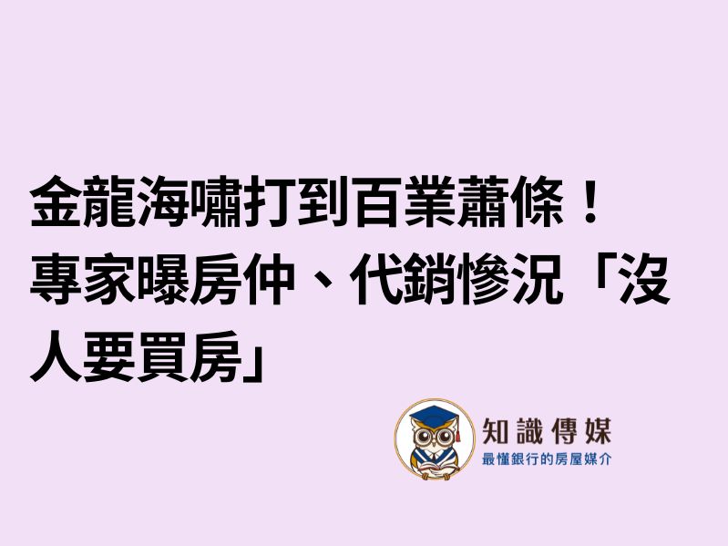 金龍海嘯打到百業蕭條！專家曝房仲、代銷慘況「沒人要買房」