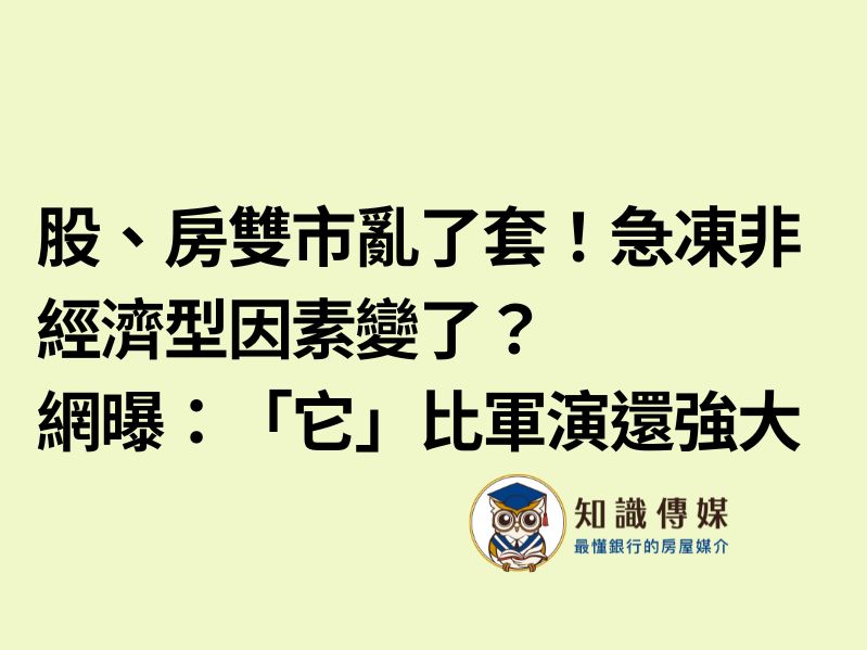 股、房雙市亂了套！急凍非經濟型因素變了？網曝：「它」比軍演還強大