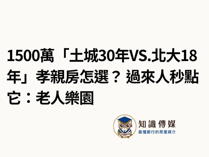 1500萬「土城30年vs.北大18年」孝親房怎選？過來人秒點它：老人樂園