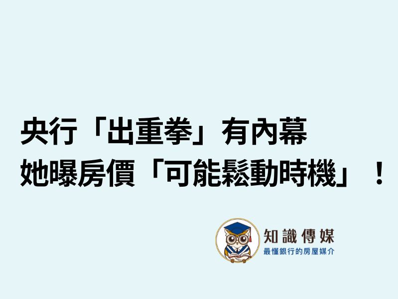 央行「出重拳」有內幕 她曝房價「可能鬆動時機」!