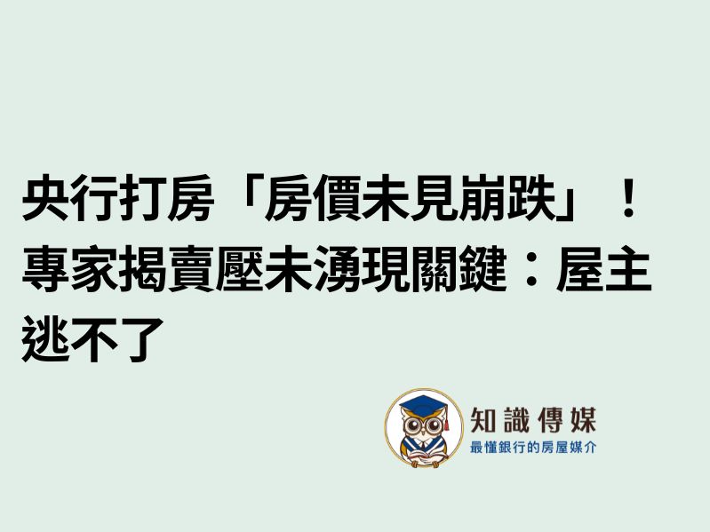 央行打房「房價未見崩跌」!專家揭賣壓未湧現關鍵:屋主逃不了