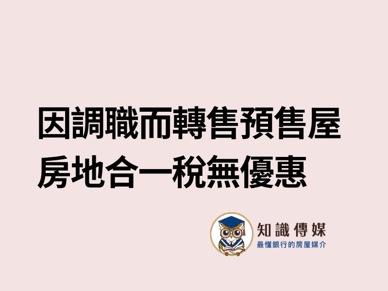 因調職而轉售預售屋 房地合一稅無優惠