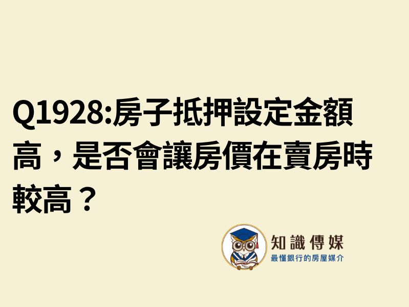 Q1928:房子抵押設定金額高，是否會讓房價在賣房時較高？