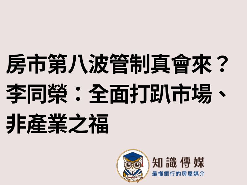 房市第八波管制真會來?李同榮:全面打趴市場、非產業之福