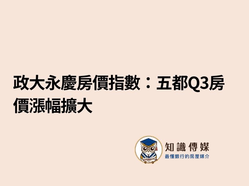 政大永慶房價指數:五都Q3房價漲幅擴大