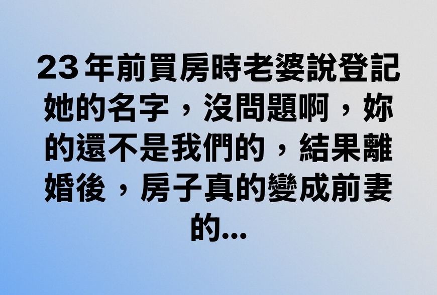 23年前買房時老婆說登記她的名字，沒問題啊，妳的還不是我們的，結果離婚後，房子真的變成前妻的…-|-阿-明-誌