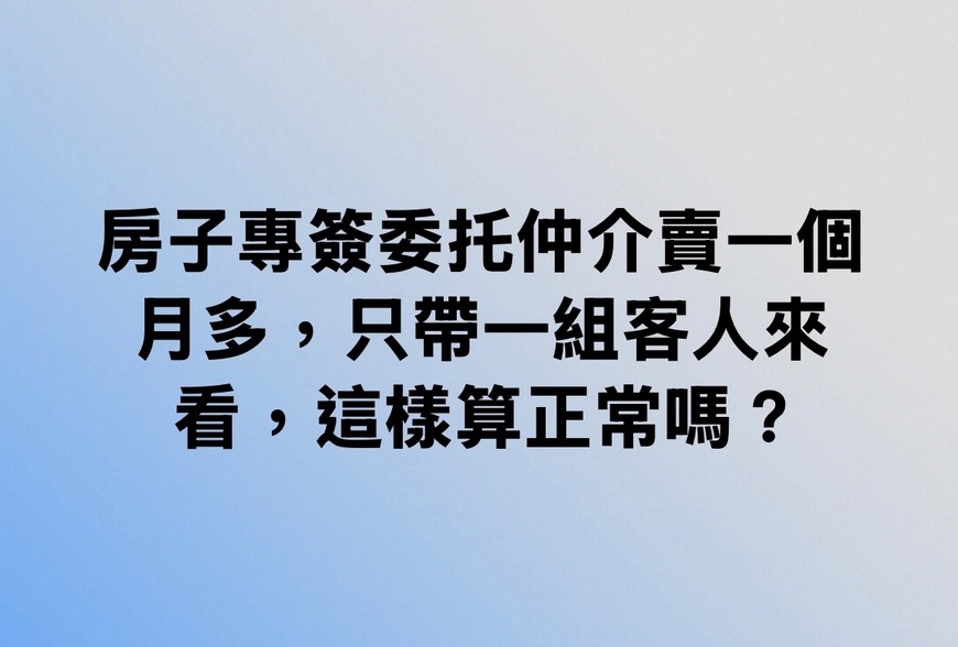 房子專簽委托仲介賣一個月多，只帶一組客人來看，這樣算正常嗎？-|-阿-明-誌