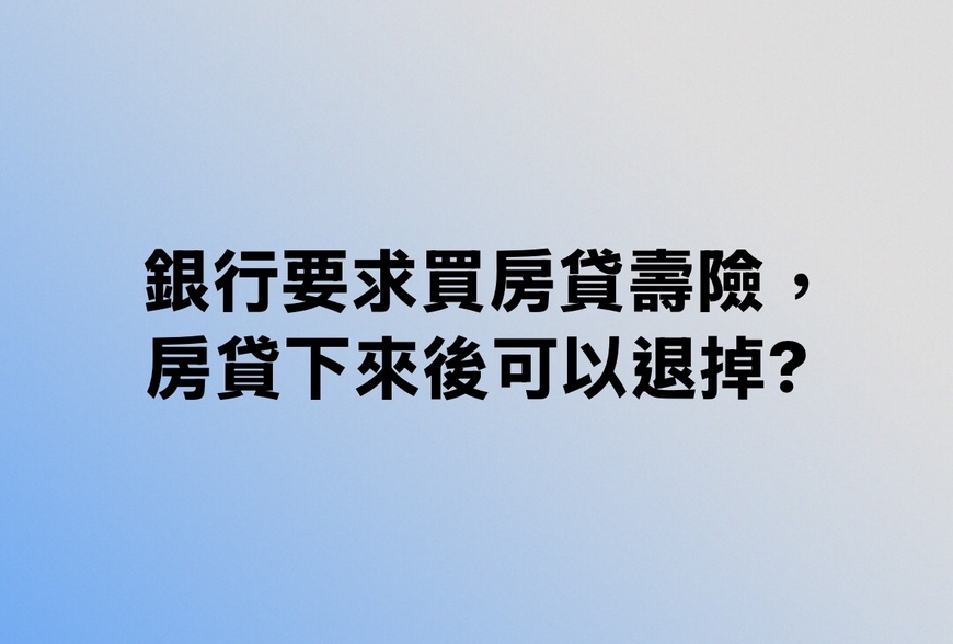 銀行要求買房貸壽險，房貸下來後可以退掉？-|-阿-明-誌