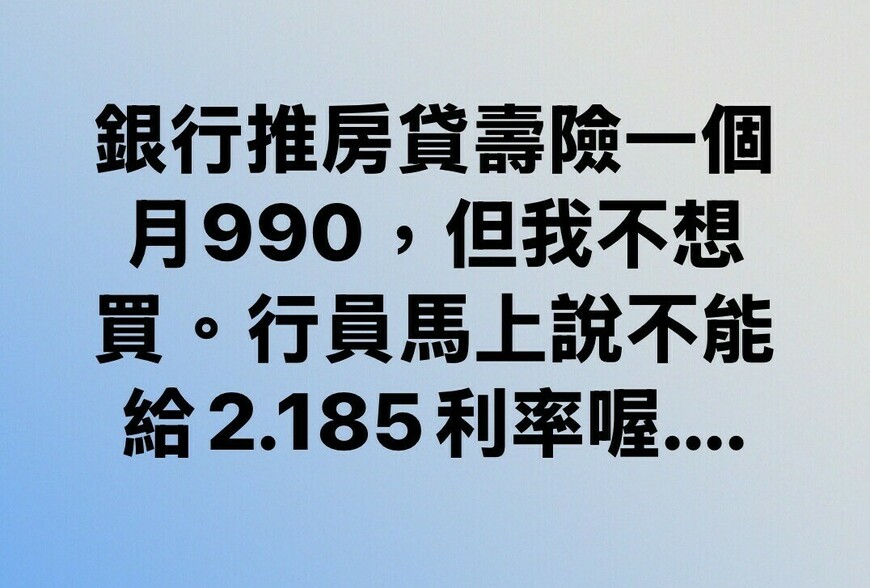 銀行推房貸壽險一個月990，但我不想買。行員馬上說不能給2185利率喔….-|-阿-明-誌