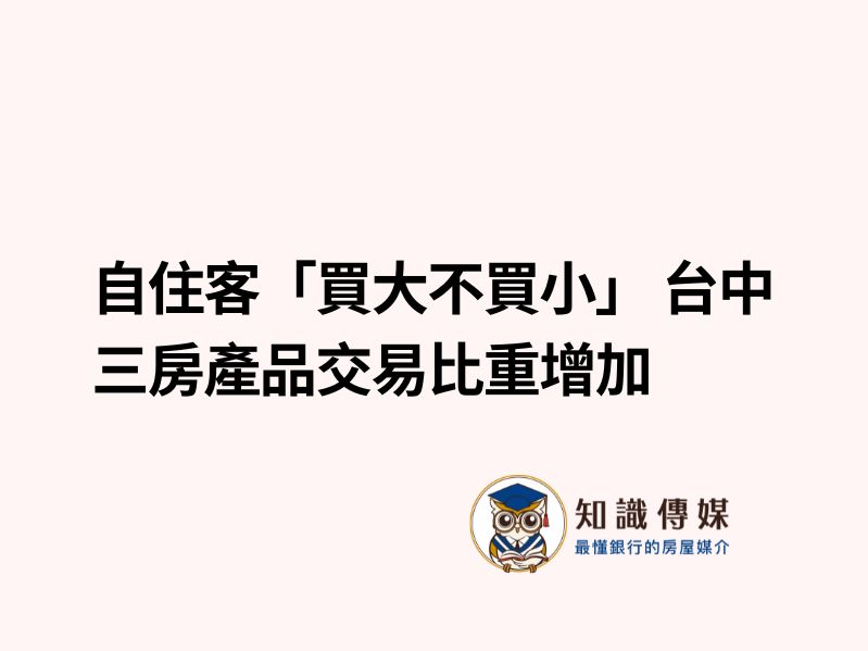 自住客「買大不買小」 台中三房產品交易比重增加
