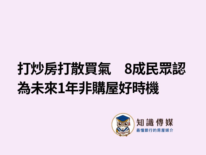 打炒房打散買氣　8成民眾認為未來1年非購屋好時機