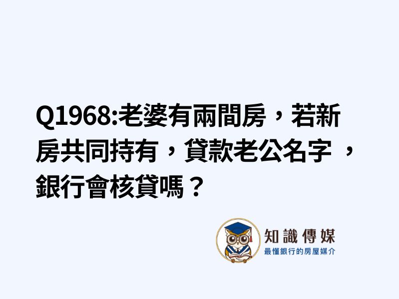 Q1968:老婆有兩間房，若新房共同持有，貸款老公名字 ，銀行會核貸嗎？