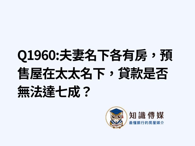 Q1960:夫妻名下各有房,預售屋在太太名下,貸款是否無法達七成?