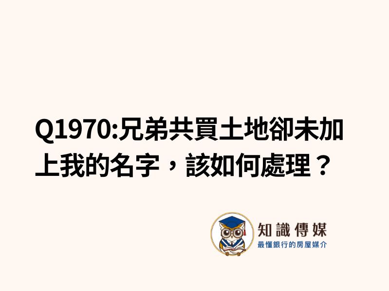 Q1970:兄弟共買土地卻未加上我的名字，該如何處理？