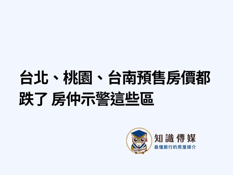 台北、桃園、台南預售房價都跌了 房仲示警這些區