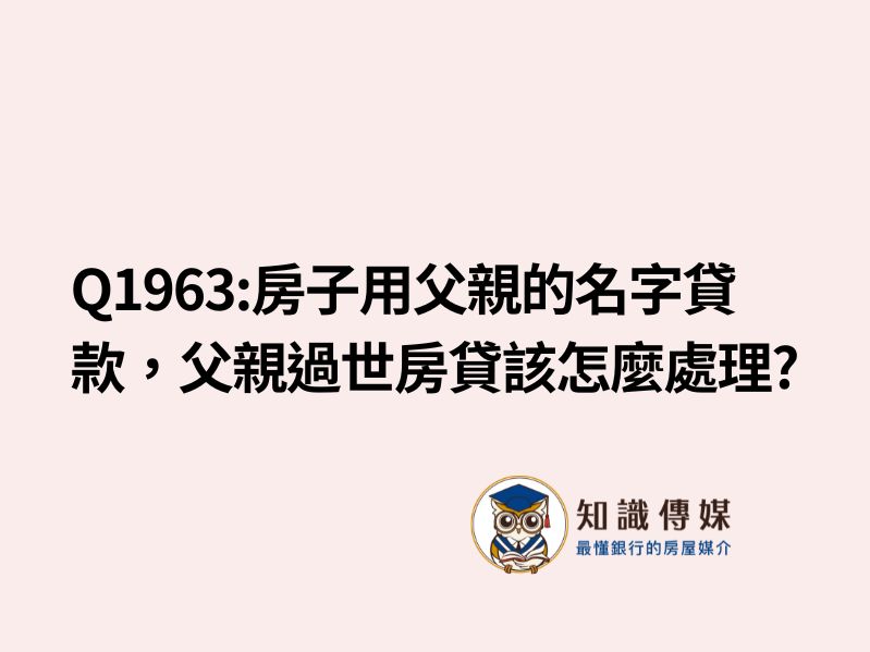 Q1963:房子用父親的名字貸款，父親過世房貸該怎麼處理?