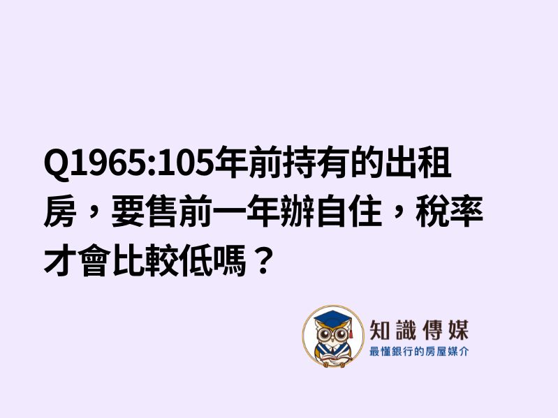 Q1965:105年前持有的出租房，要售前一年辦自住，稅率才會比較低嗎？