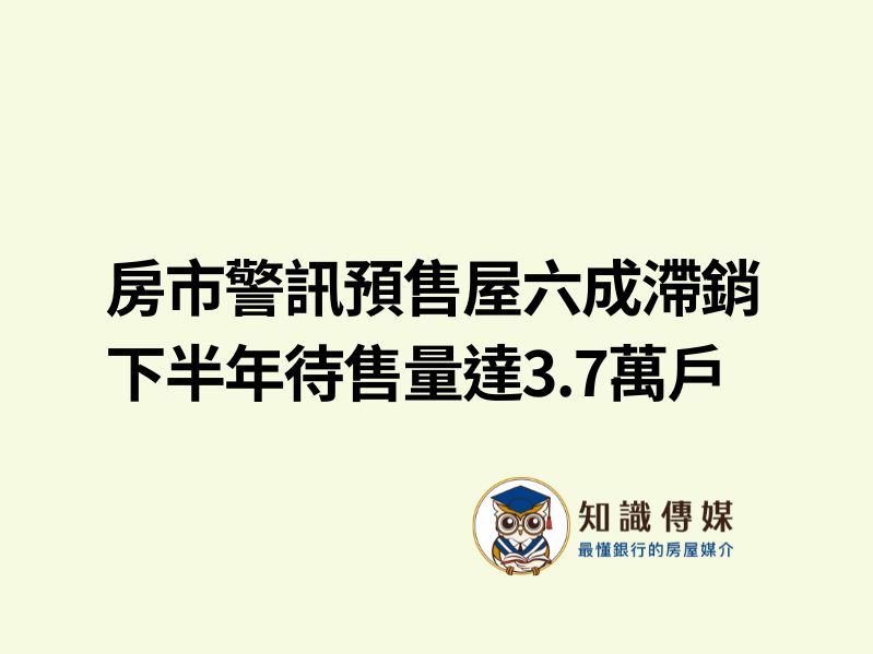 房市警訊預售屋六成滯銷 下半年待售量達3.7萬戶
